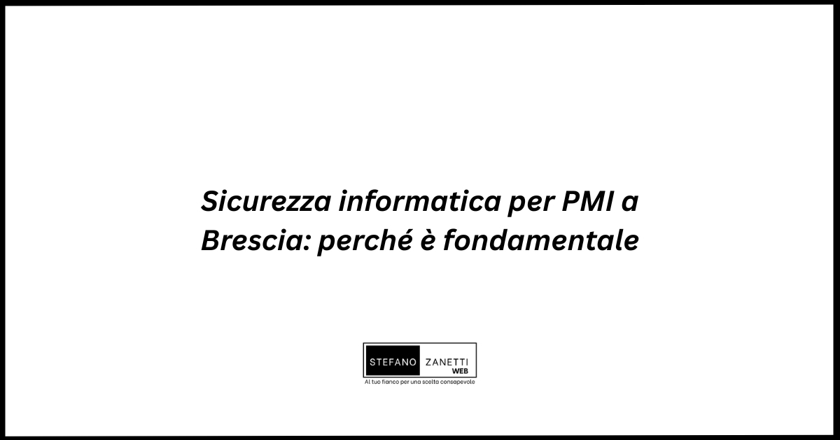 Sicurezza informatica per PMI a Brescia: perché è fondamentale